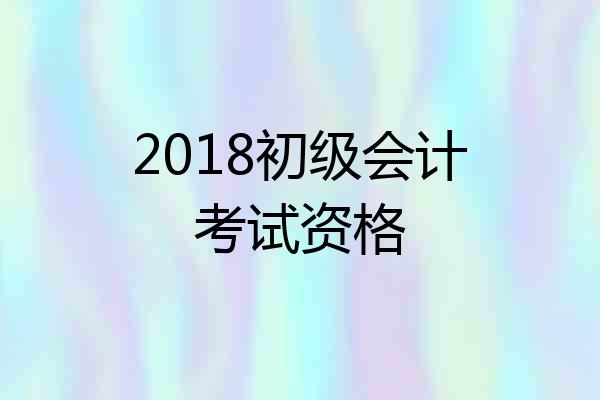 2018初级会计考试资格