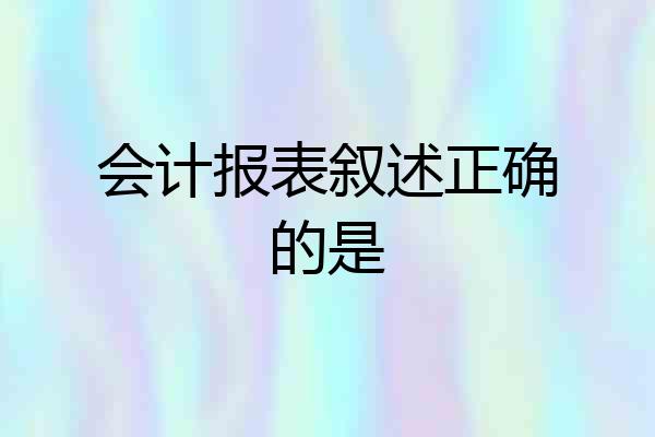 会计报表叙述正确的是