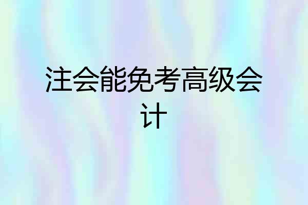 注会能免考高级会计