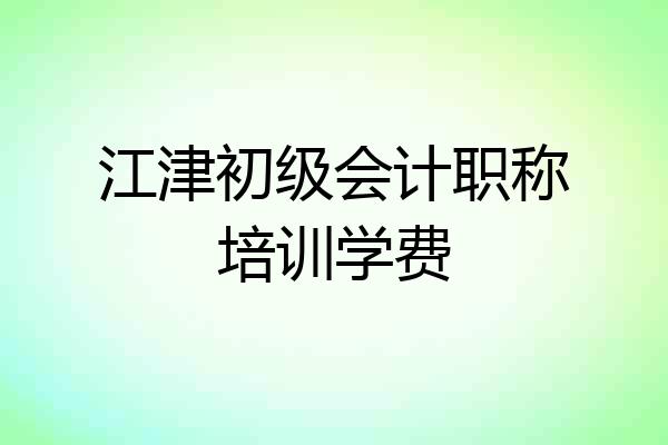 江津初级会计职称培训学费