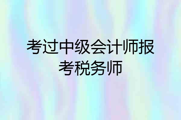 考过中级会计师报考税务师