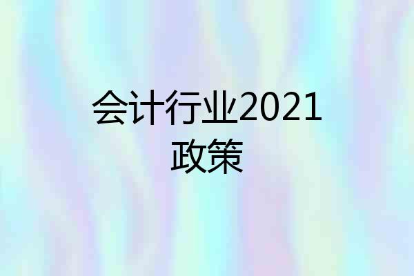 会计行业2021政策