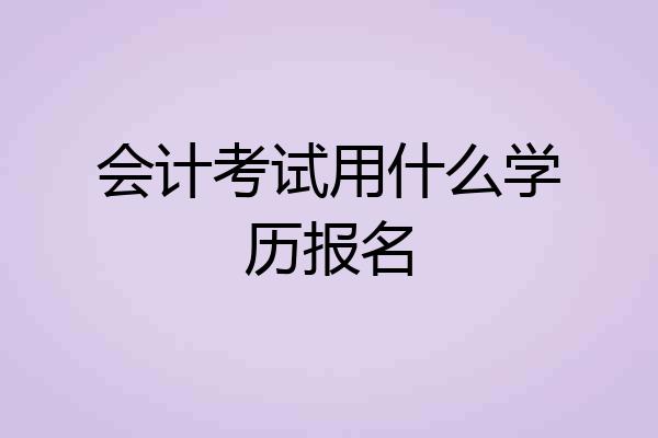 会计考试用什么学历报名