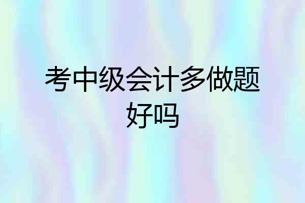 考中级会计多做题好吗