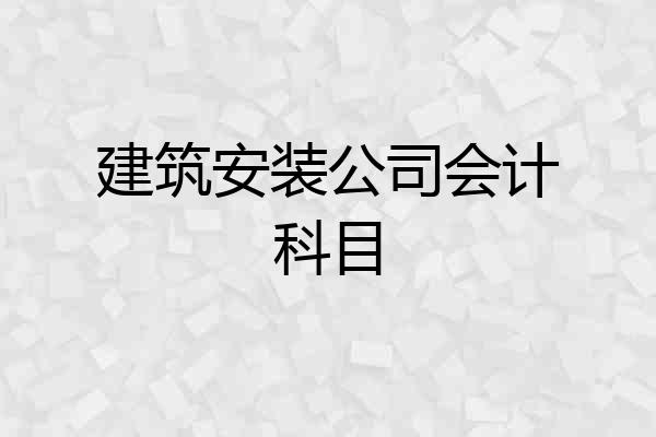 建筑安装公司会计科目