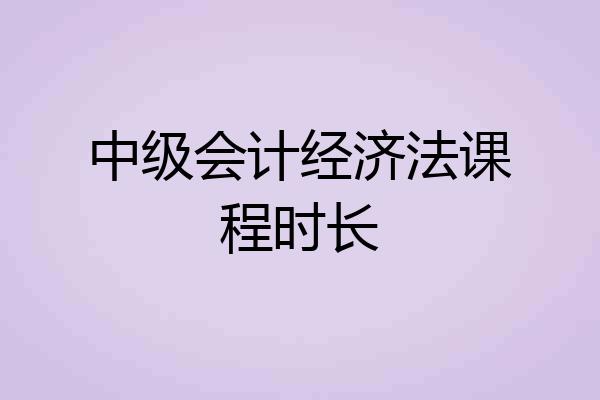 中级会计经济法课程时长