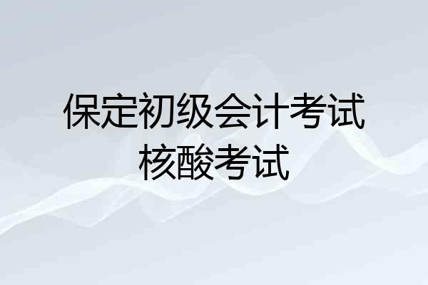 保定初级会计考试核酸考试