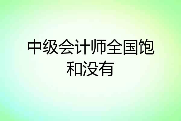 中级会计师全国饱和没有