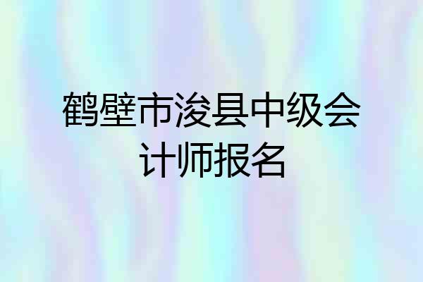 鹤壁市浚县中级会计师报名