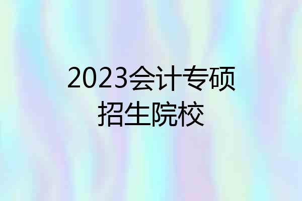 2023会计专硕招生院校