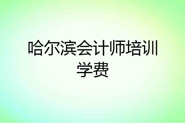 哈尔滨会计师培训学费