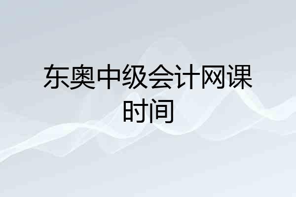 东奥中级会计网课时间