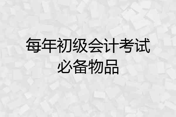 每年初级会计考试必备物品