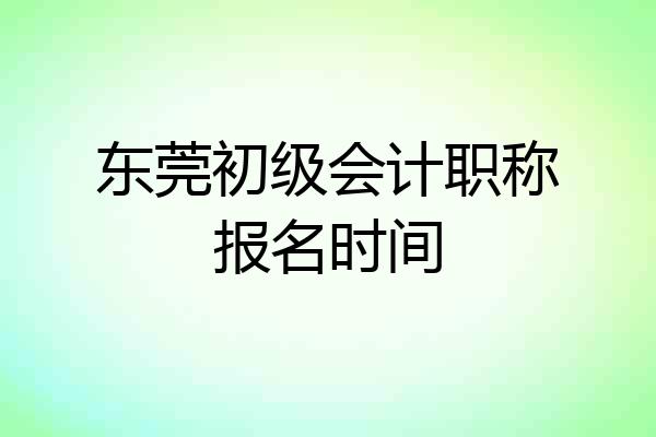 东莞初级会计职称报名时间