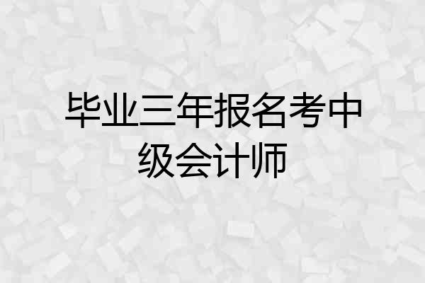 毕业三年报名考中级会计师