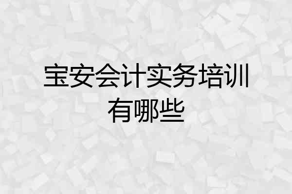 宝安会计实务培训有哪些