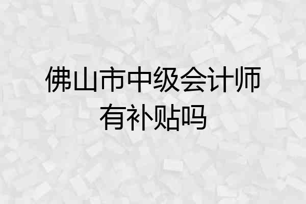 佛山市中级会计师有补贴吗