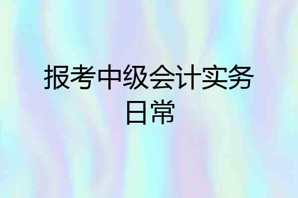 报考中级会计实务日常