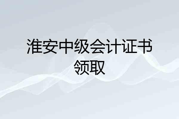 淮安中级会计证书领取