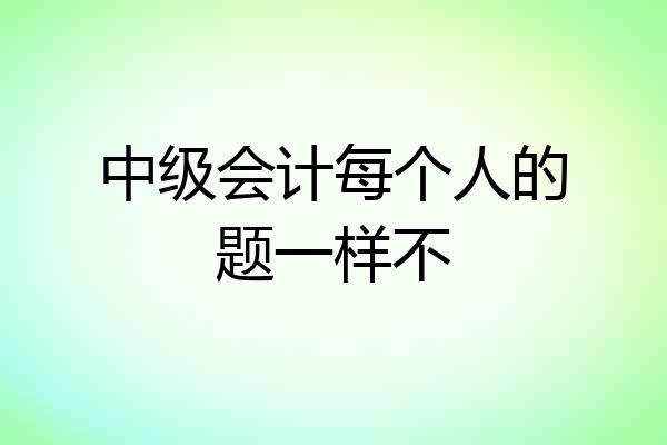 中级会计每个人的题一样不