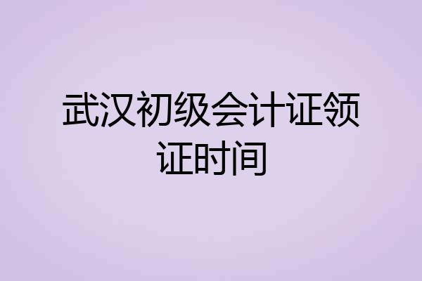 武汉初级会计证领证时间