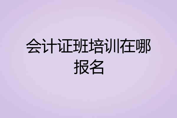 会计证班培训在哪报名