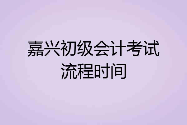 嘉兴初级会计考试流程时间