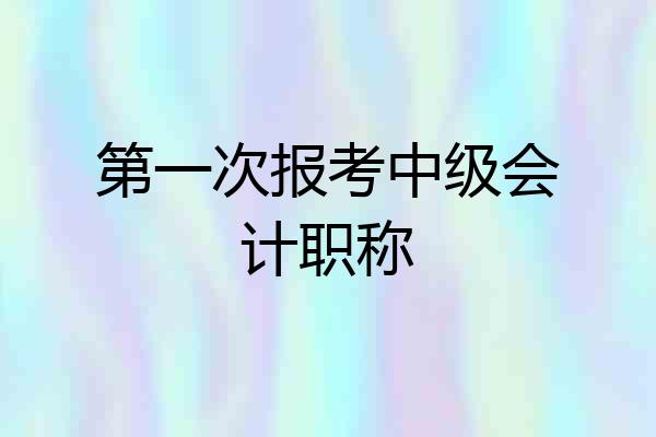 第一次报考中级会计职称