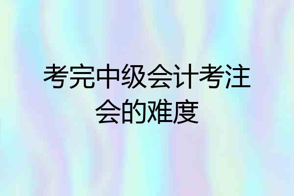考完中级会计考注会的难度