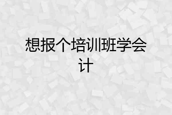 想报个培训班学会计