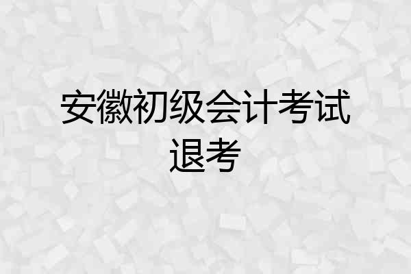 安徽初级会计考试退考