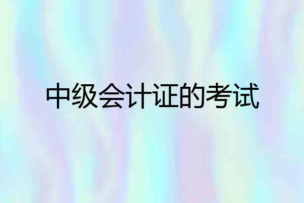 中级会计证的考试