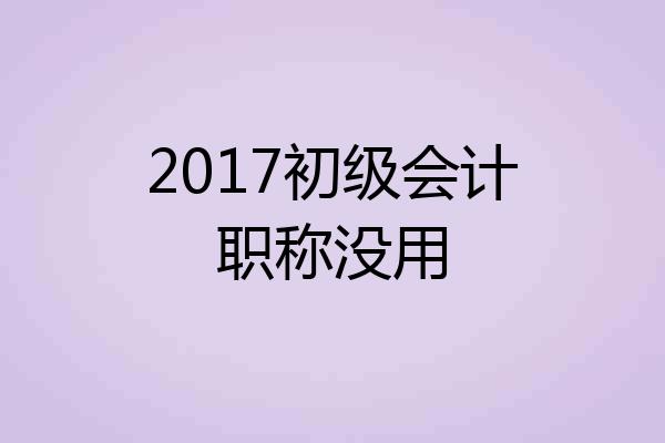 2017初级会计职称没用