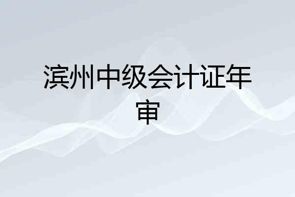 滨州中级会计证年审