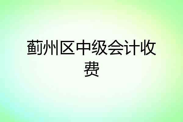 蓟州区中级会计收费