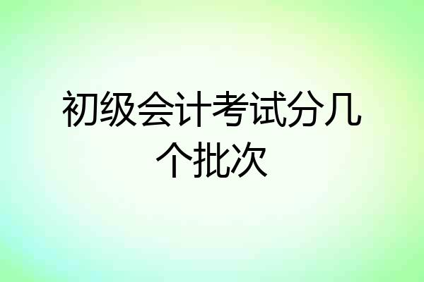 初级会计考试分几个批次