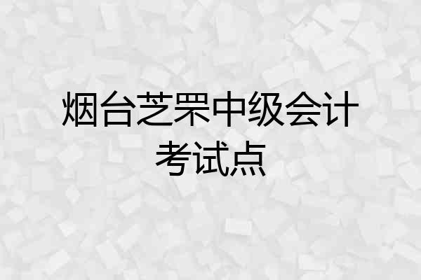 烟台芝罘中级会计考试点