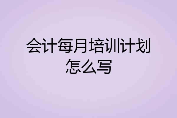 会计每月培训计划怎么写