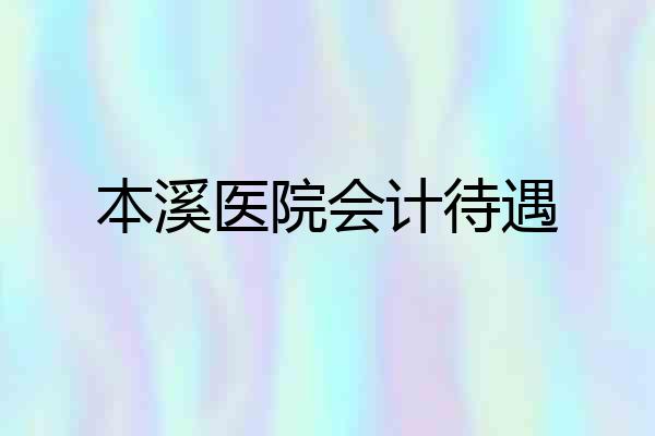 本溪医院会计待遇