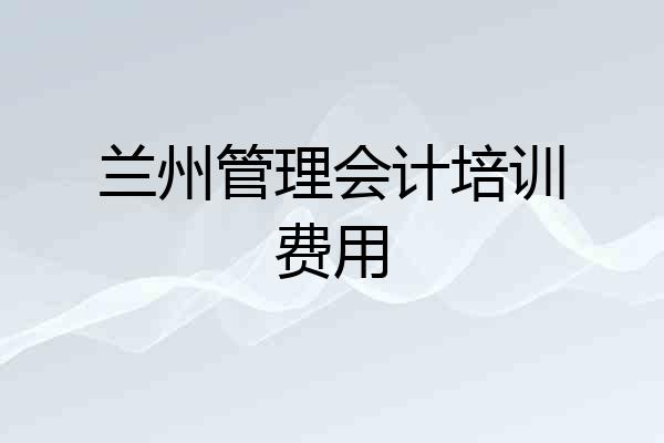 兰州管理会计培训费用