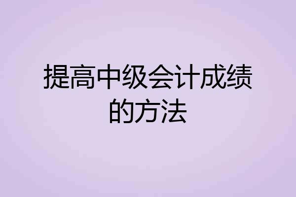 提高中级会计成绩的方法