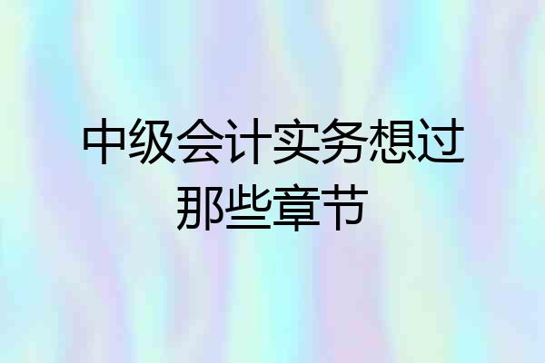 中级会计实务想过那些章节