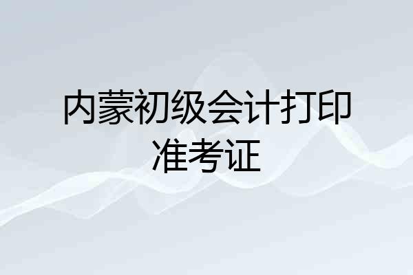 内蒙初级会计打印准考证
