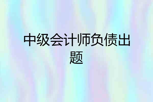 中级会计师负债出题