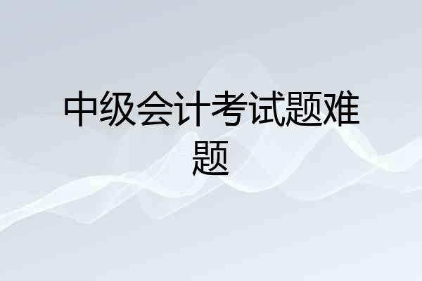 中级会计考试题难题