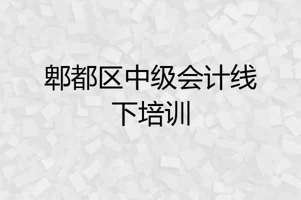 郫都区中级会计线下培训
