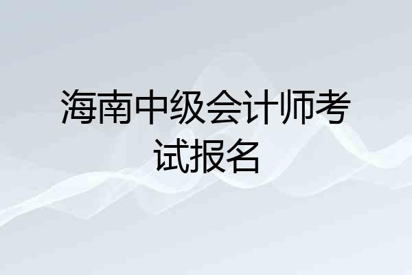 海南中级会计师考试报名