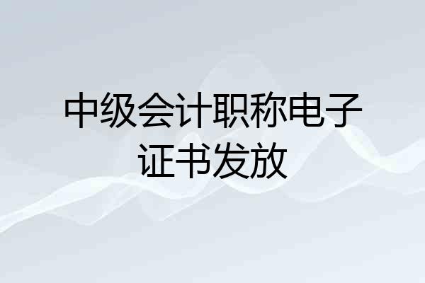 中级会计职称电子证书发放