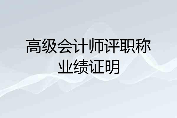 高级会计师评职称业绩证明