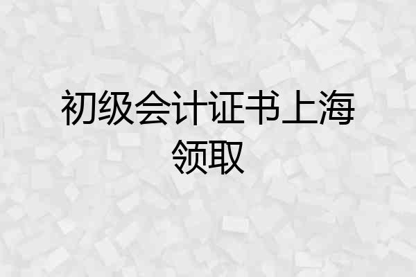 初级会计证书上海领取